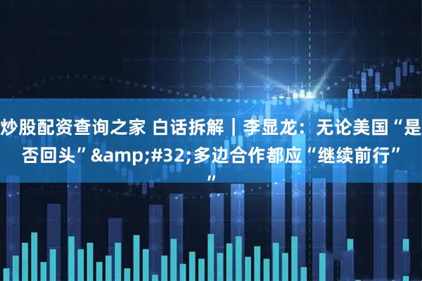 炒股配资查询之家 白话拆解｜李显龙：无论美国“是否回头” 多边合作都应“继续前行”