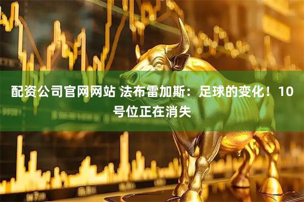 配资公司官网网站 法布雷加斯：足球的变化！10号位正在消失